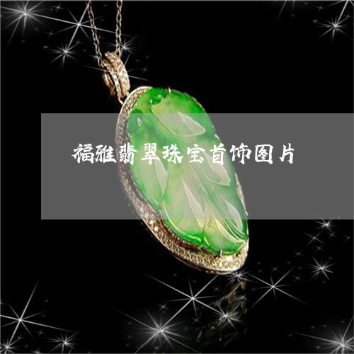 福雅翡翠珠宝首饰图片大全 品味玉石饰品的典雅之美